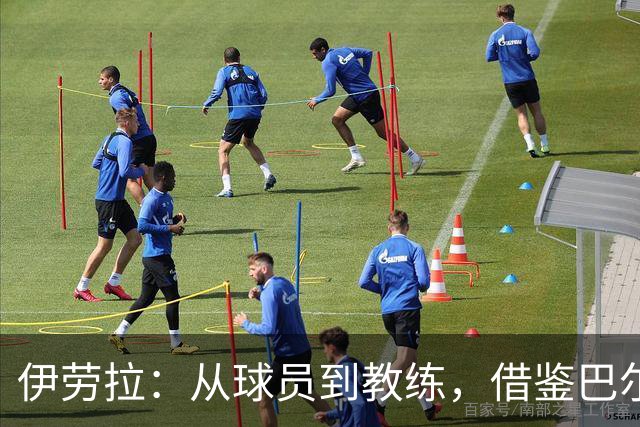 伊劳拉：从球员到教练，借鉴巴尔韦德的智慧与幽默