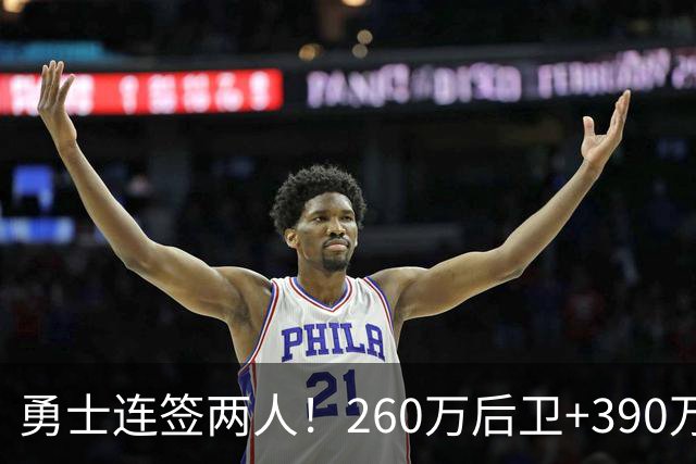 勇士连签两人！260万后卫+390万射手，15人名单出炉均龄30四人35+