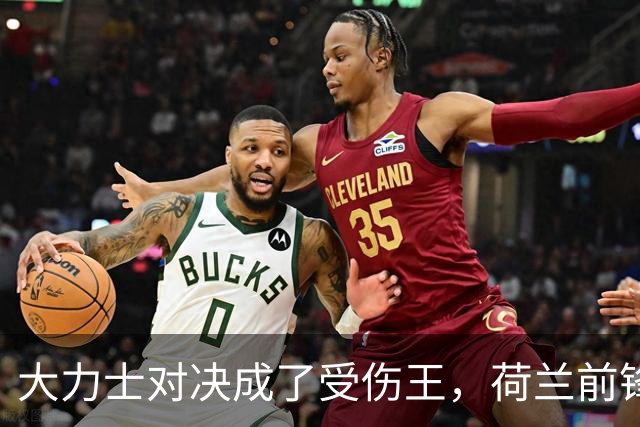 大力士对决成了受伤王，荷兰前锋噩耗来袭