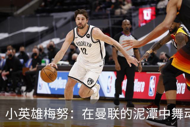 小英雄梅努：在曼联的泥潭中舞动的中场之星