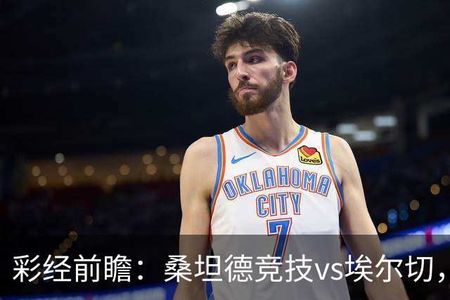 彩经前瞻：桑坦德竞技vs埃尔切，预计主队1球小胜
