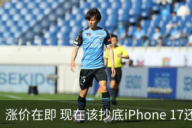 涨价在即 现在该抄底iPhone 17还是死等iPhone 18 这是我给你的建议
