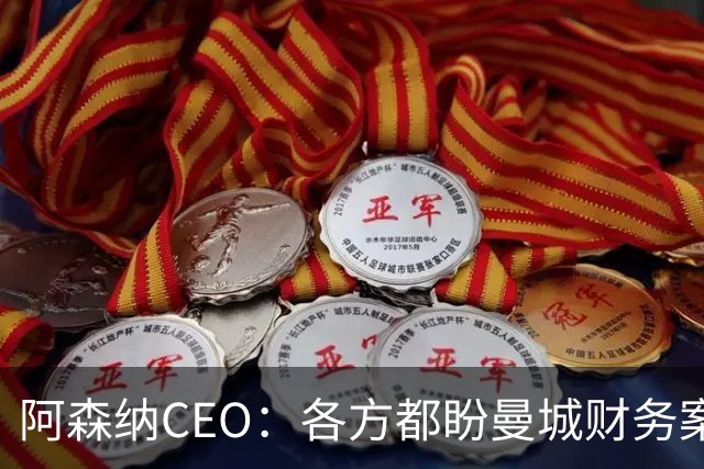 阿森纳CEO：各方都盼曼城财务案尽快明朗；阿尔特塔续约很快解决