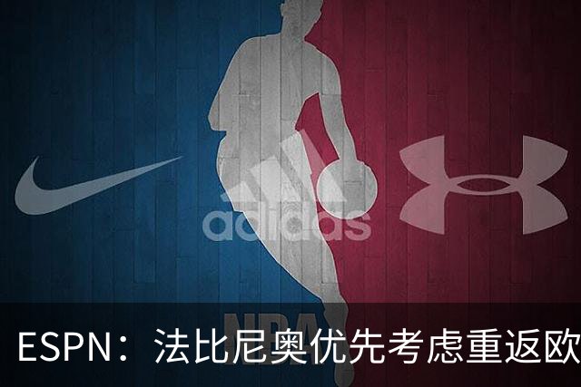 ESPN：法比尼奥优先考虑重返欧洲踢球，而不是回到祖国巴西