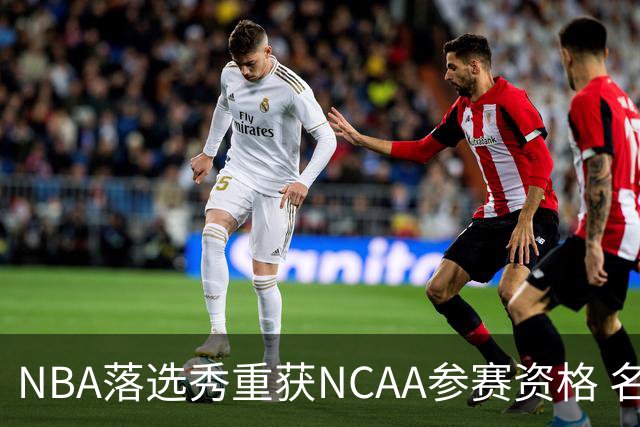 NBA落选秀重获NCAA参赛资格 名记不满：那詹姆斯也能打！