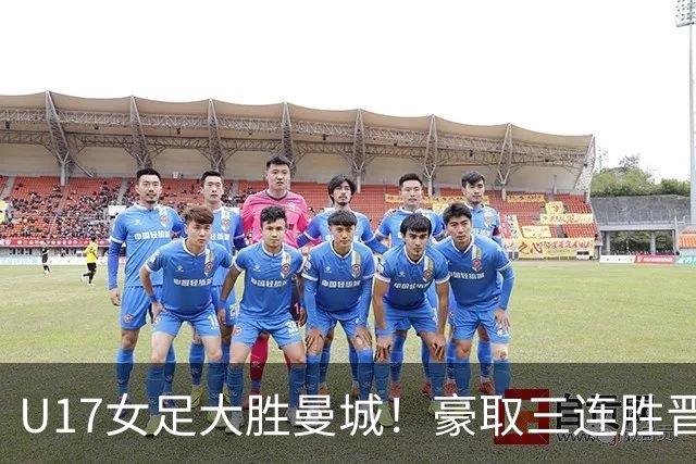 U17女足大胜曼城！豪取三连胜晋级四强，狂轰14球且至今未丢球